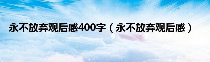 永不放弃观后感400字（永不放弃观后感）