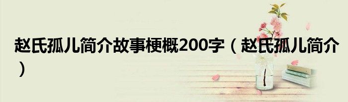 赵氏孤儿简介故事梗概200字（赵氏孤儿简介）