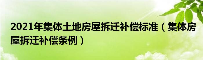 2021年集体土地房屋拆迁补偿标准（集体房屋拆迁补偿条例）