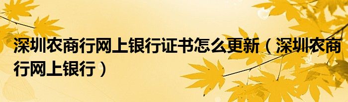 深圳农商行网上银行证书怎么更新（深圳农商行网上银行）