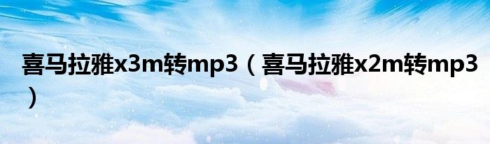 喜马拉雅x3m转mp3（喜马拉雅x2m转mp3）