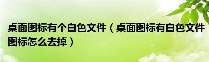 桌面图标有个白色文件（桌面图标有白色文件图标怎么去掉）