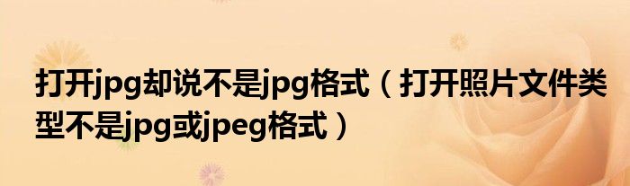 打开jpg却说不是jpg格式（打开照片文件类型不是jpg或jpeg格式）