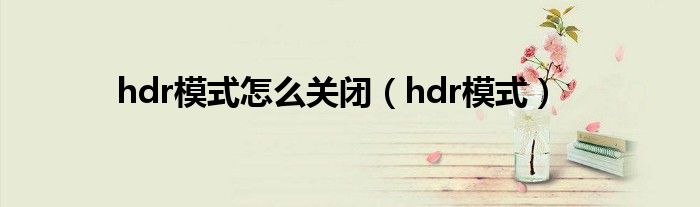 hdr模式怎么关闭（hdr模式）