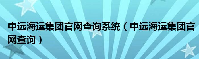 中远海运集团官网查询系统（中远海运集团官网查询）