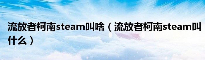 流放者柯南steam叫啥（流放者柯南steam叫什么）