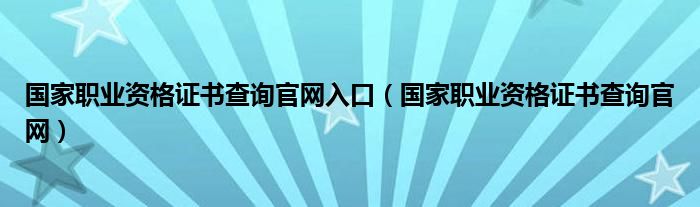 国家职业资格证书查询官网入口（国家职业资格证书查询官网）