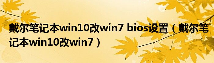 戴尔笔记本win10改win7 bios设置（戴尔笔记本win10改win7）