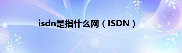 isdn是指什么网（ISDN）