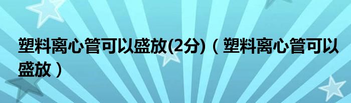 塑料离心管可以盛放(2分)（塑料离心管可以盛放）