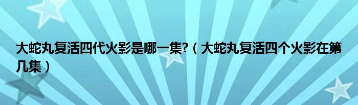 大蛇丸复活四代火影是哪一集?（大蛇丸复活四个火影在第几集）