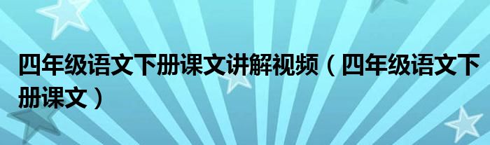 四年级语文下册课文讲解视频（四年级语文下册课文）