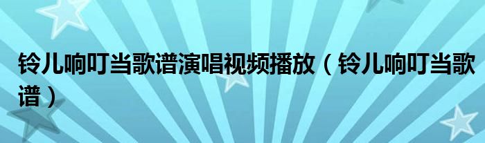 铃儿响叮当歌谱演唱视频播放（铃儿响叮当歌谱）