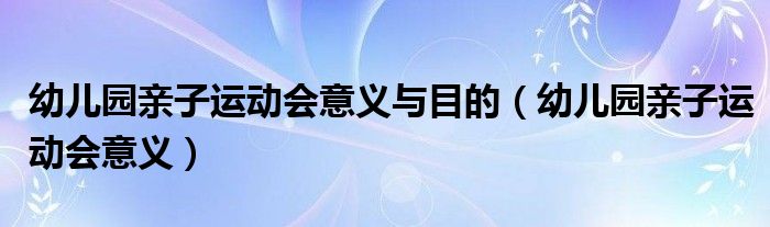 幼儿园亲子运动会意义与目的（幼儿园亲子运动会意义）