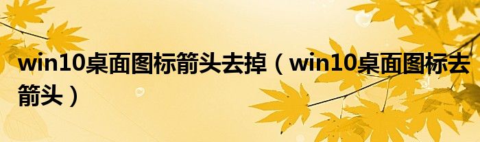 win10桌面图标箭头去掉（win10桌面图标去箭头）