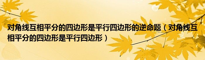 对角线互相平分的四边形是平行四边形的逆命题（对角线互相平分的四边形是平行四边形）