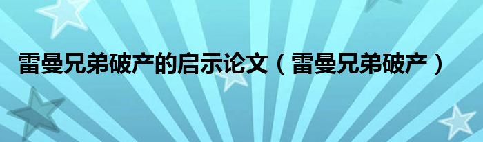 雷曼兄弟破产的启示论文（雷曼兄弟破产）