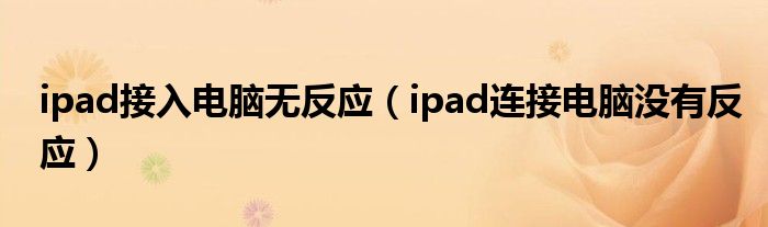 ipad接入电脑无反应（ipad连接电脑没有反应）