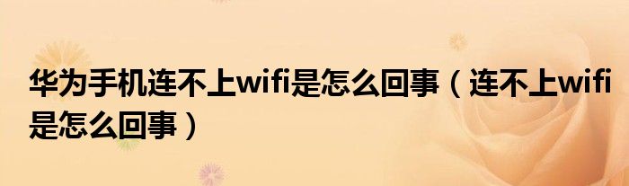 华为手机连不上wifi是怎么回事（连不上wifi是怎么回事）