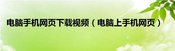 电脑手机网页下载视频（电脑上手机网页）