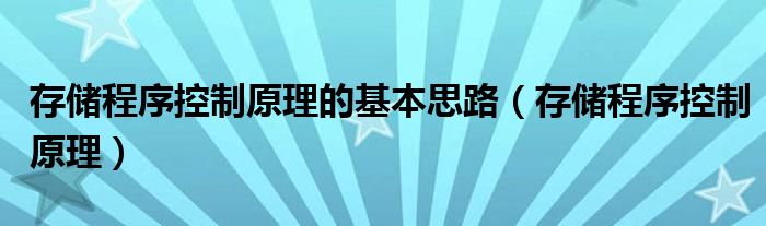 存储程序控制原理的基本思路（存储程序控制原理）