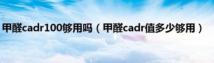 甲醛cadr100够用吗（甲醛cadr值多少够用）