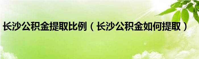 长沙公积金提取比例（长沙公积金如何提取）