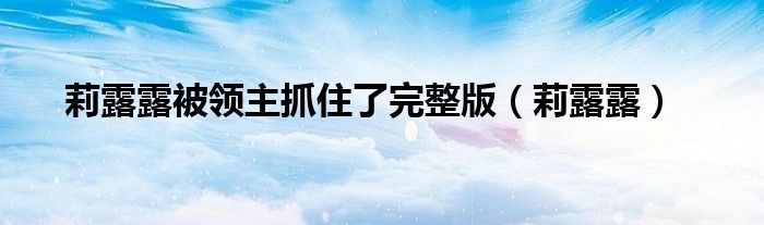 莉露露被领主抓住了完整版（莉露露）