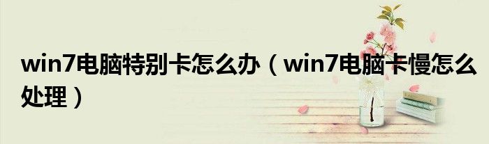 win7电脑特别卡怎么办（win7电脑卡慢怎么处理）