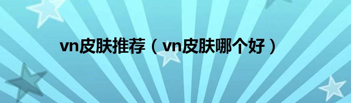 vn皮肤推荐（vn皮肤哪个好）