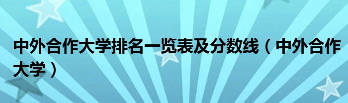 中外合作大学排名一览表及分数线（中外合作大学）