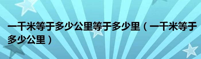 一千米等于多少公里等于多少里（一千米等于多少公里）