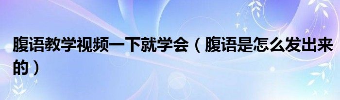 腹语教学视频一下就学会（腹语是怎么发出来的）