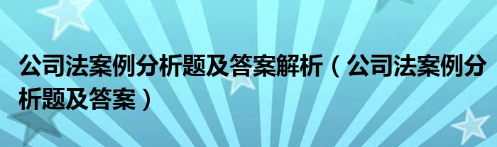 公司法案例分析题及答案解析（公司法案例分析题及答案）