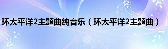 环太平洋2主题曲纯音乐（环太平洋2主题曲）