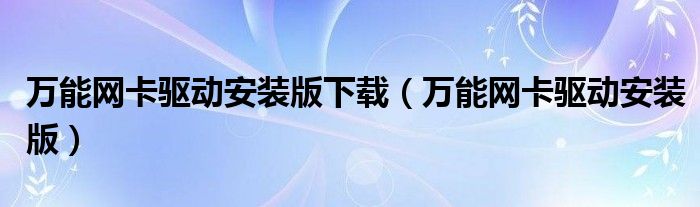 万能网卡驱动安装版下载（万能网卡驱动安装版）