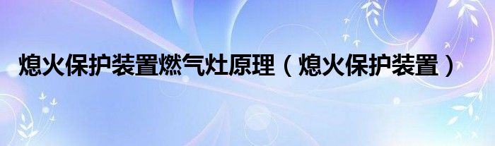 熄火保护装置燃气灶原理（熄火保护装置）