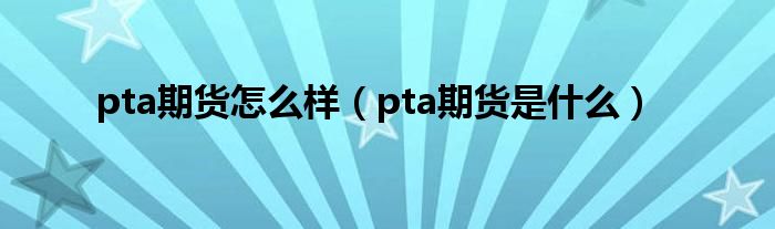 pta期货怎么样（pta期货是什么）