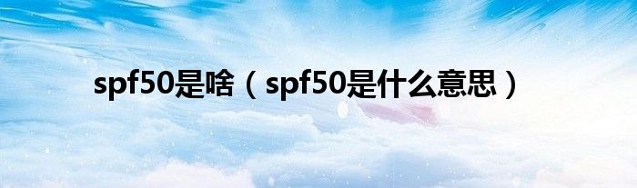 spf50是啥（spf50是什么意思）