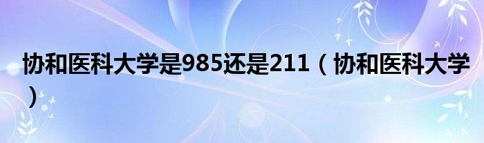 协和医科大学是985还是211（协和医科大学）