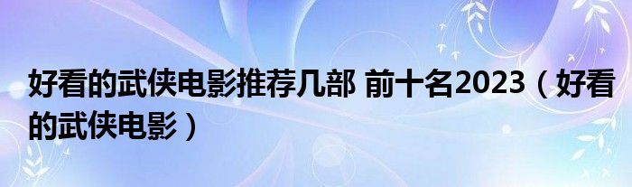 好看的武侠电影推荐几部 前十名2023（好看的武侠电影）