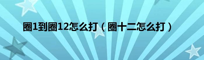 圈1到圈12怎么打（圈十二怎么打）