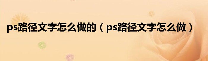 ps路径文字怎么做的（ps路径文字怎么做）