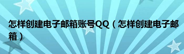 怎样创建电子邮箱账号QQ（怎样创建电子邮箱）