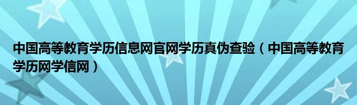 中国高等教育学历信息网官网学历真伪查验（中国高等教育学历网学信网）