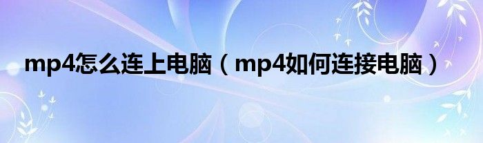 mp4怎么连上电脑（mp4如何连接电脑）