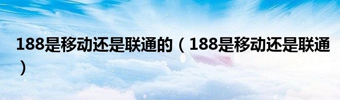 188是移动还是联通的（188是移动还是联通）