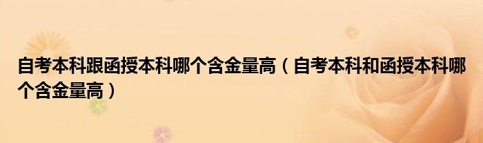 自考本科跟函授本科哪个含金量高（自考本科和函授本科哪个含金量高）