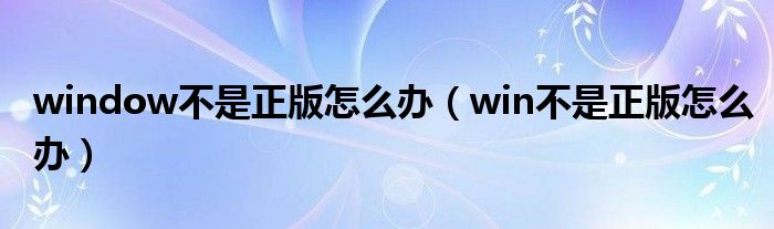 window不是正版怎么办（win不是正版怎么办）