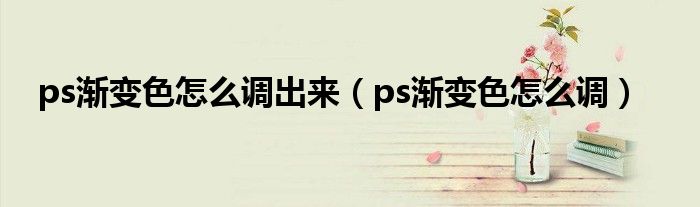 ps渐变色怎么调出来（ps渐变色怎么调）